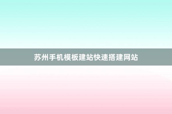 苏州手机模板建站快速搭建网站