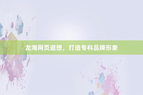 龙海网页遐想，打造专科品牌形象