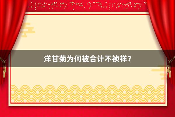 洋甘菊为何被合计不祯祥？